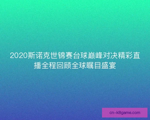 2020斯诺克世锦赛台球巅峰对决精彩直播全程回顾全球瞩目盛宴