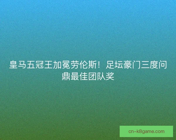 皇马五冠王加冕劳伦斯！足坛豪门三度问鼎最佳团队奖