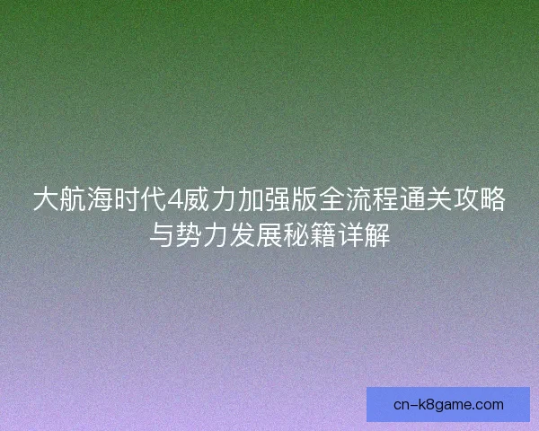 大航海时代4威力加强版全流程通关攻略与势力发展秘籍详解 大航海时代4威力加强版全流程通关攻略与势力发展秘籍详解