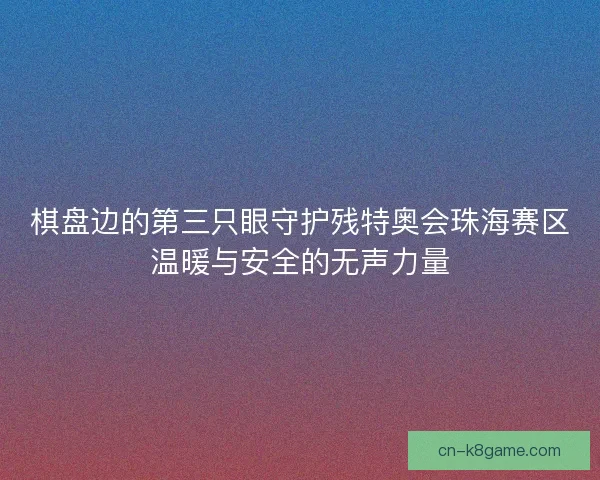 棋盘边的第三只眼守护残特奥会珠海赛区温暖与安全的无声力量 棋盘边的第三只眼守护残特奥会珠海赛区温暖与安全的无声力量