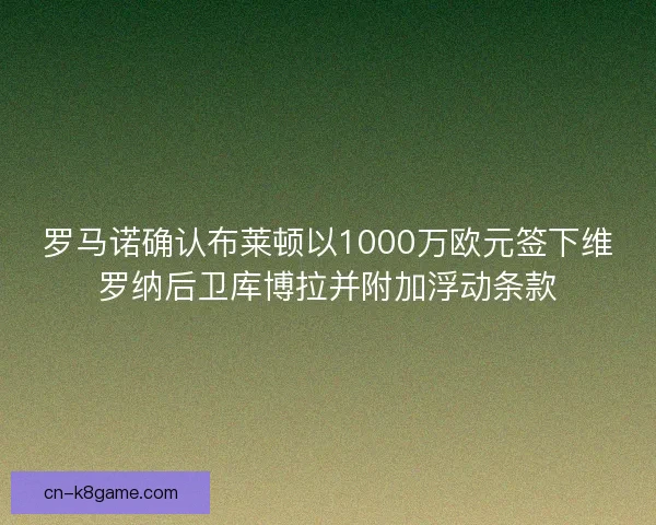 罗马诺确认布莱顿以1000万欧元签下维罗纳后卫库博拉并附加浮动条款