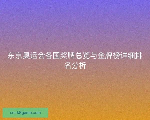 东京奥运会各国奖牌总览与金牌榜详细排名分析